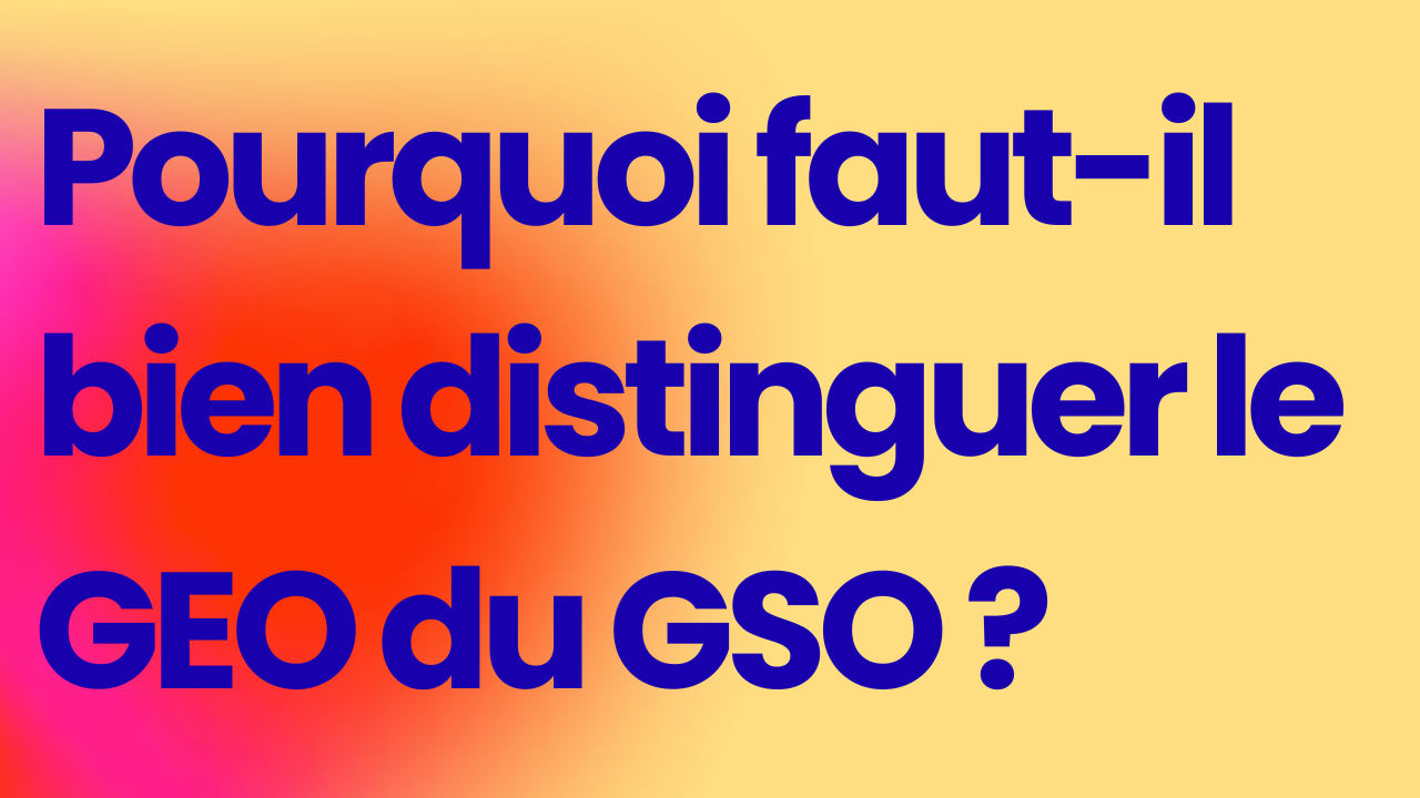 Pourquoi faut-il bien distinguer le GEO du GSO ?